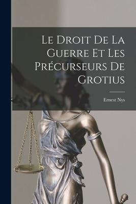 Le Droit De La Guerre Et Les Précurseurs De Grotius - Ernest Nys