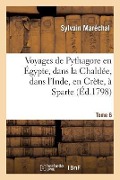 Voyages de Pythagore En Égypte, Dans La Chaldée, Dans l'Inde, En Crète, À Sparte. Tome 6 - Sylvain Maréchal