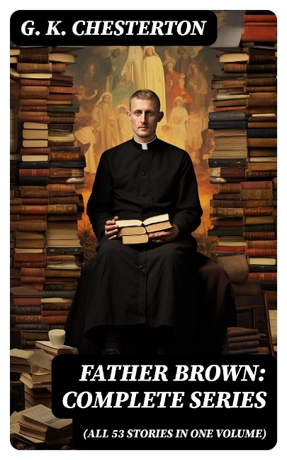 Father Brown: Complete Series (All 53 Stories in One Volume) - G. K. Chesterton