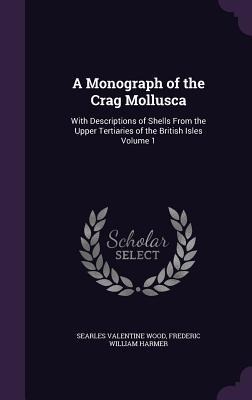 A Monograph of the Crag Mollusca: With Descriptions of Shells From the Upper Tertiaries of the British Isles Volume 1 - Searles Valentine Wood, Frederic William Harmer