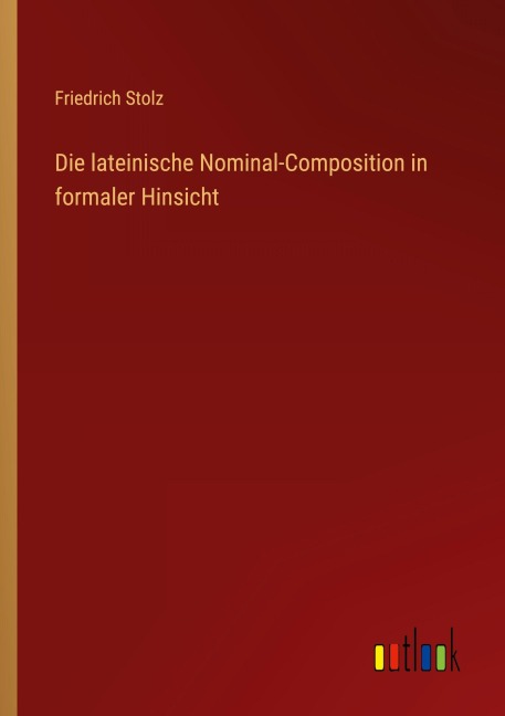Die lateinische Nominal-Composition in formaler Hinsicht - Friedrich Stolz