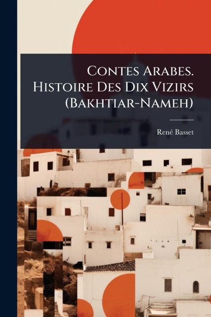 Contes Arabes. Histoire Des Dix Vizirs (Bakhtiar-Nameh) - Renã(c) Basset