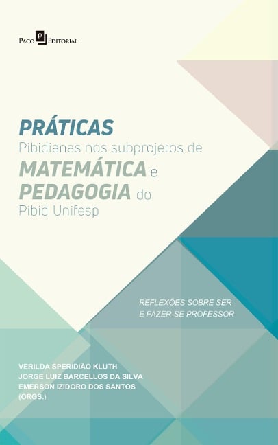 Práticas Pibidianas nos Subprojetos de Matemática e Pedagogia do Pibid Unifesp - João Do Prado Ferraz de Carvalho, Verilda Speridião Kluth, Emerson Izidoro Dos Santos