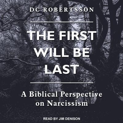 The First Will Be Last Lib/E: A Biblical Perspective on Narcissism - Dc Robertsson