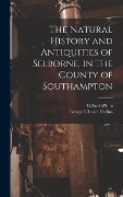 The Natural History and Antiquities of Selborne, in the County of Southampton - Gilbert White