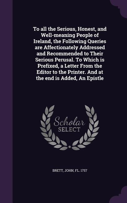 To All the Serious, Honest, and Well-Meaning People of Ireland, the Following Queries Are Affectionately Addressed and Recommended to Their Serious Pe - 