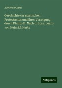 Geschichte der spanischen Protestanten und ihrer Verfolgung durch Philipp II. Nach d. Span. bearb. von Heinrich Hertz - Adolfo De Castro