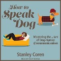 How to Speak Dog Lib/E: Mastering the Art of Dog-Human Communication - Stanley Coren
