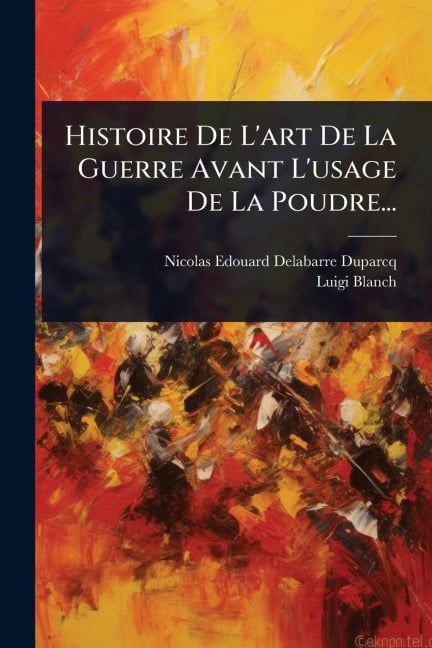 Histoire De L'art De La Guerre Avant L'usage De La Poudre... - Nicolas Edouard Delabarre-Duparcq, Luigi Blanch