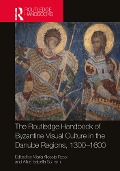Cover-Bild zum Titel 'The Routledge Handbook of Byzantine Visual Culture in the Danube Regions, 1300-1600' von ''