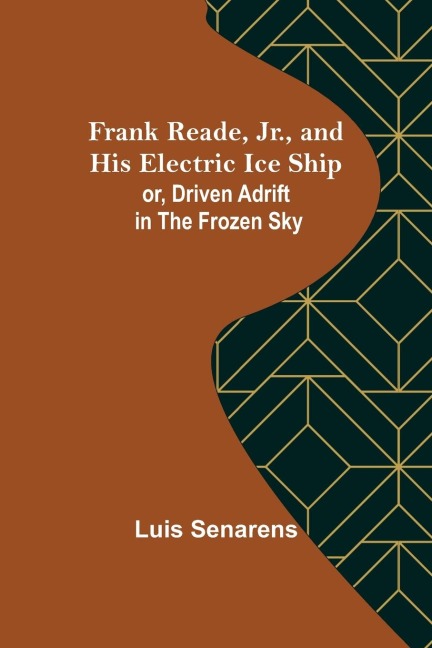 Frank Reade, Jr., and His Electric Ice Ship or, Driven Adrift in the Frozen Sky - Luis Senarens