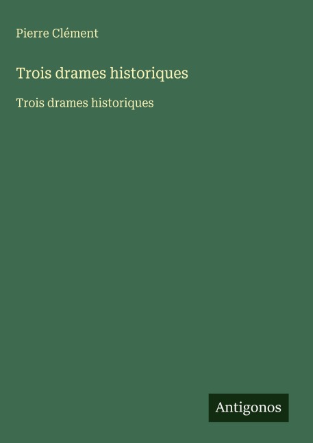 Trois drames historiques - Pierre Clément