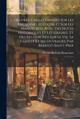 Oeuvres. Collationnées sur les anciennes éditions et sur les manuscrits; avec des notes historiques et littéraires, et des recherches sur sa vie, sa famille et ses ouvrages; par Berriot-Saint-Prix - Nicolas Boileau Despréaux