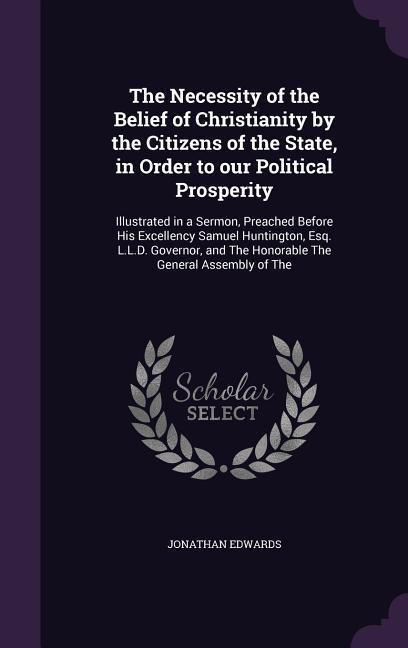 The Necessity of the Belief of Christianity by the Citizens of the State, in Order to our Political Prosperity - Jonathan Edwards