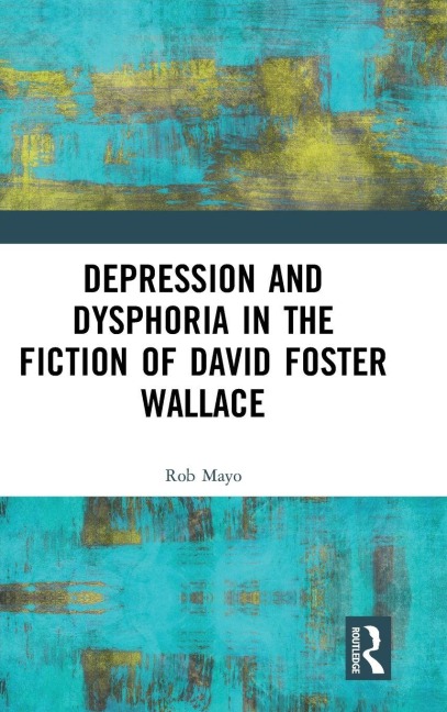 Depression and Dysphoria in the Fiction of David Foster Wallace - Rob Mayo