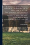 Cover-Bild zum Titel 'The History of the Ancient Irish From Their Reception of Christianity Till the Invitation of the English in the Reign of Henry the Second, Tr. From th' von 'Geoffrey Keating'