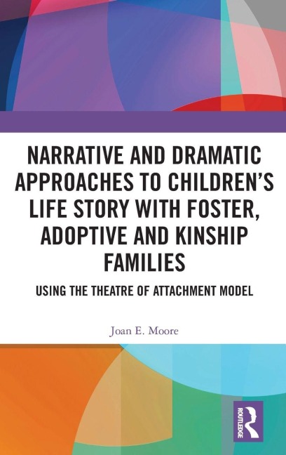 Narrative and Dramatic Approaches to Children's Life Story with Foster, Adoptive and Kinship Families - Joan E. Moore