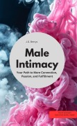 Male Intimacy Your Path to More Connection, Passion, and Fulfillment - J. G Berrys