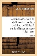 Cover-Bild zum Titel 'Six Mois de Séjour Au Château Des Rochers de Mme de Sévigné, Ou Souffrance Et Repos. Tome 2' von 'Ch La Thébeaudière'