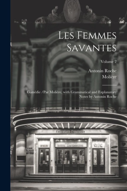Les Femmes Savantes: Comédie /par Molière, with Grammatical and Explanatory Notes by Antonin Roche; Volume 2 - Molière, Antonin Roche