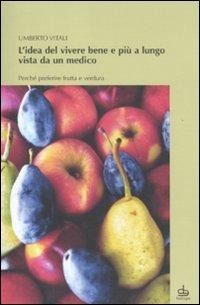 L' idea del vivere bene e più a lungo vista da un medico. Perché preferire frutta e verdura - Umberto Vitali