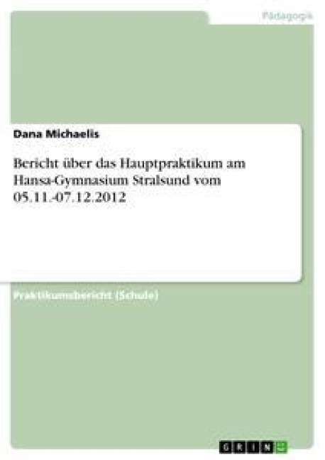 Bericht über das Hauptpraktikum am Hansa-Gymnasium Stralsund vom 05.11.-07.12.2012 - Dana Michaelis