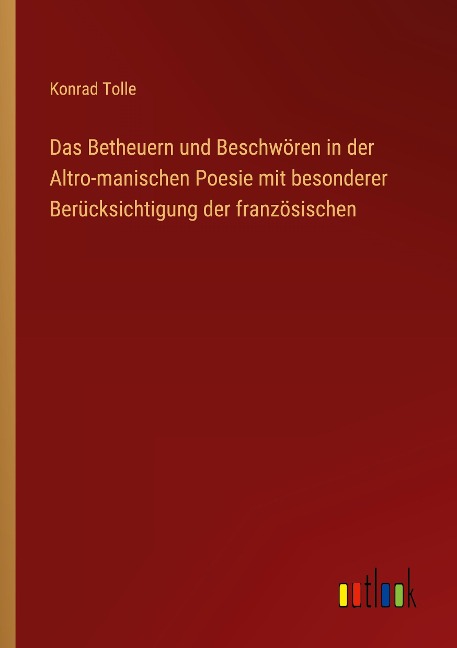 Das Betheuern und Beschwören in der Altro-manischen Poesie mit besonderer Berücksichtigung der französischen - Konrad Tolle