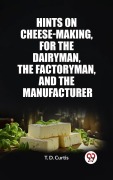 Cover-Bild zum Titel 'Hints on cheese-making, for the dairyman, the factoryman, and the manufacturer' von 'T. D. Curtis'