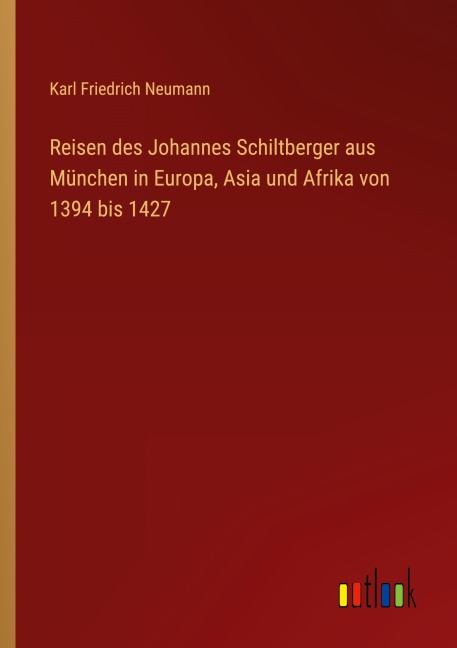 Reisen des Johannes Schiltberger aus München in Europa, Asia und Afrika von 1394 bis 1427 - Karl Friedrich Neumann