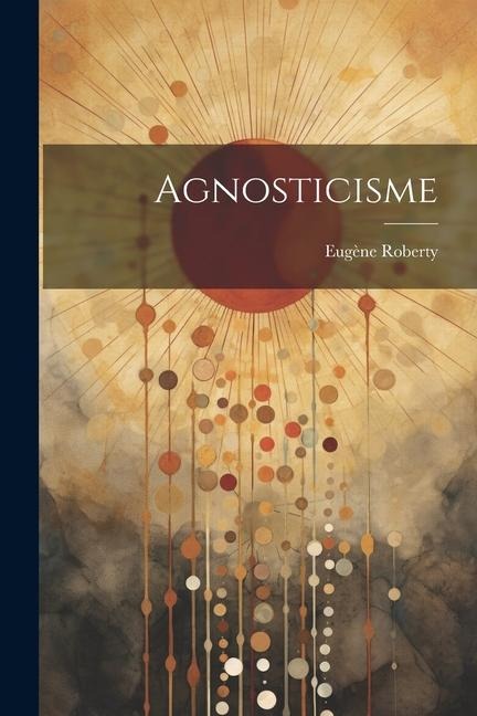 Agnosticisme - Eugène Roberty