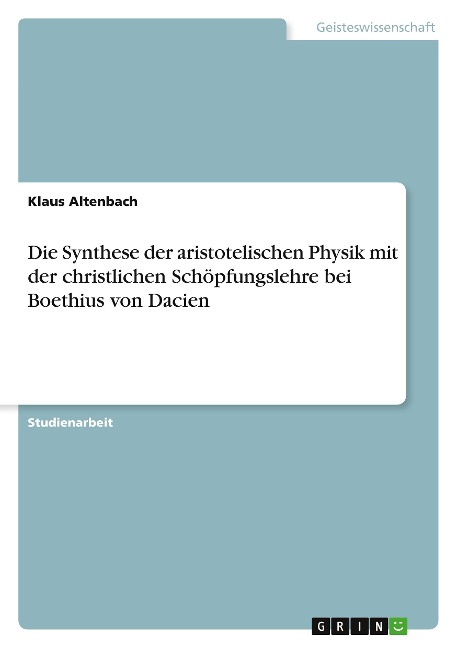Die Synthese der aristotelischen Physik mit der christlichen Schöpfungslehre bei Boethius von Dacien - Klaus Altenbach