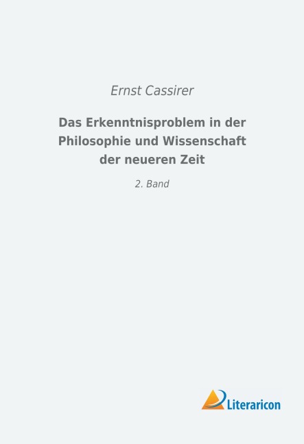 Das Erkenntnisproblem in der Philosophie und Wissenschaft der neueren Zeit - Ernst Cassirer