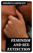 Feminism and Sex-Extinction - Arabella Kenealy