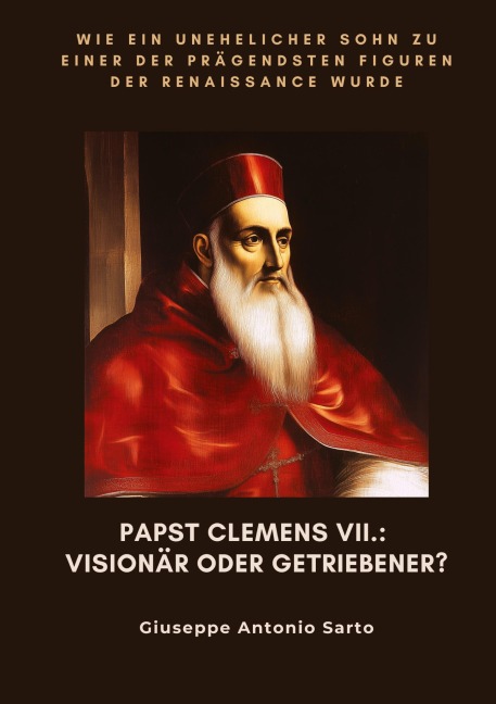 Papst Clemens VII.: Visionär oder Getriebener? - Giuseppe Antonio Sarto