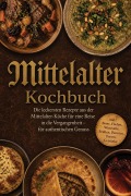 Cover-Bild zum Titel 'Mittelalter Kochbuch: Die leckersten Rezepte aus der Mittelalter-Küche für eine Reise in die Vergangenheit - für authentischen Genuss inkl. Brote, Fladen, Würzsäfte, Brühen, Pasteten, Torten, Getränke' von 'Adelheid Marquart'