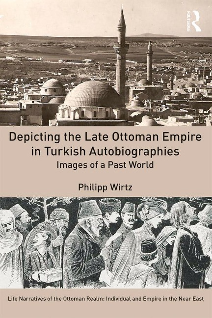 Depicting the Late Ottoman Empire in Turkish Autobiographies - Philipp Wirtz