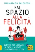 Cover-Bild zum Titel 'Fai spazio alla felicità. Buttare per liberare la casa, la mente e buttarsi nella vita' von 'Mariagrazia Balducchi, Giulia Greco'