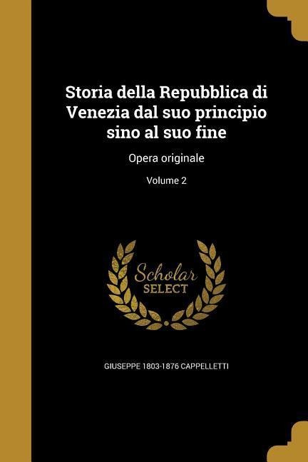 Storia della Repubblica di Venezia dal suo principio sino al suo fine: Opera originale; Volume 2 - Giuseppe Cappelletti