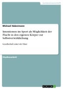 Intentionen im Sport als Möglichkeit der Flucht in den eigenen Körper zur Selbstverwirklichung - Michael Habermann