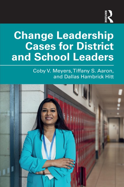 Change Leadership Cases for District and School Leaders - Coby V. Meyers, Tiffany S. Aaron, Dallas Hambrick Hitt