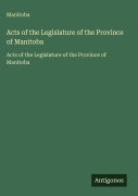 Cover-Bild zum Titel 'Acts of the Legislature of the Province of Manitoba' von 'Manitoba'