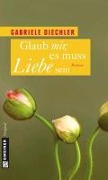 Cover-Bild zum Titel 'Glaub mir, es muss Liebe sein' von 'Gabriele Diechler'