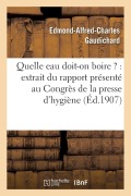 Cover-Bild zum Titel 'Quelle Eau Doit-On Boire ?: Extrait Du Rapport Présenté Au Congrès de la Presse d'Hygiène' von 'Gaudichard'