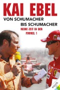 Kai Ebel - Von Schumacher bis Schumacher - 