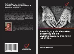 Cover-Bild zum Titel 'Zmieniaj¿cy si¿ charakter przemocy na tle wyznaniowym w Ugandzie od 1986 r.' von 'Ahmed Kyeyune'