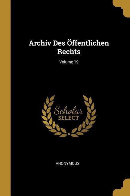 Archiv Des Öffentlichen Rechts; Volume 19 - Anonymous