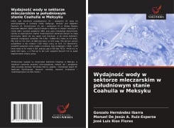 Wydajno¿¿ wody w sektorze mleczarskim w po¿udniowym stanie Coahuila w Meksyku - Gonzalo Hernández Ibarra, Manuel de Jesús A. Ruiz-Esparza, José Luis Ríos Flores