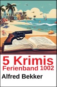 Cover-Bild zum Titel '5 Krimis Ferienband 1002' von 'Alfred Bekker'