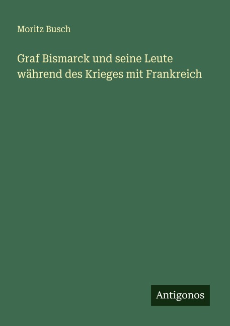 Graf Bismarck und seine Leute während des Krieges mit Frankreich - Moritz Busch