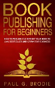 Cover-Bild zum Titel 'Book Publishing for Beginners (Paul G. Brodie Publishing Series Book 1, #1)' von 'Paul Brodie'